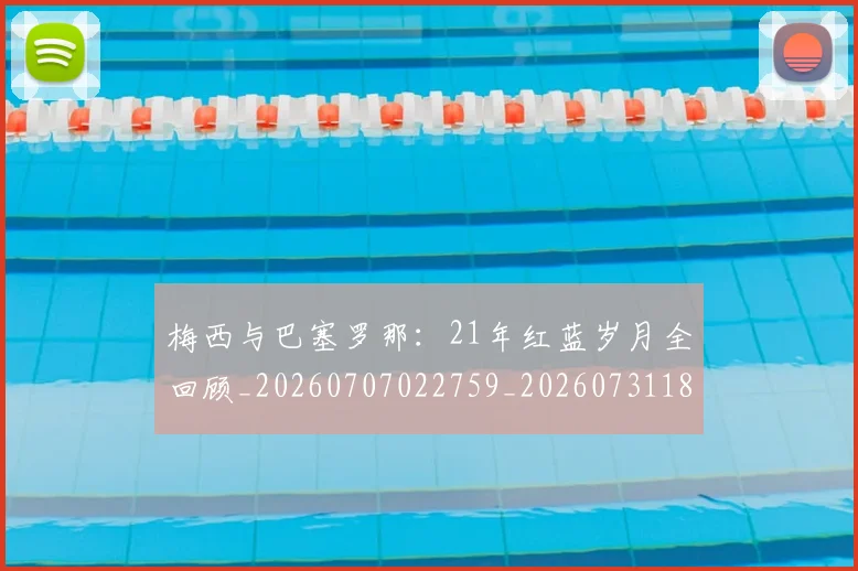 梅西与巴塞罗那：21年红蓝岁月全回顾_20260707022759_20260731180225