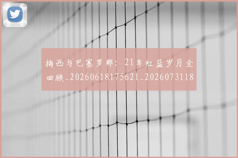 梅西与巴塞罗那：21年红蓝岁月全回顾_20260618175621_20260731180222