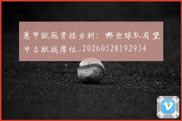 意甲欧冠资格分析:哪些球队有望冲击欧战席位_20260528192934