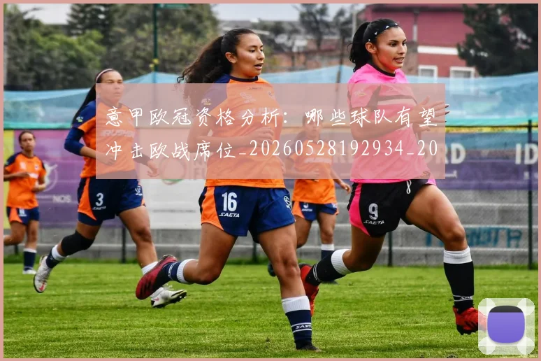 意甲欧冠资格分析:哪些球队有望冲击欧战席位_20260528192934_20260704175201_20260723175746
