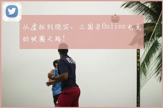 从虚拟到现实，三国杀Online电竞的破圈之路！