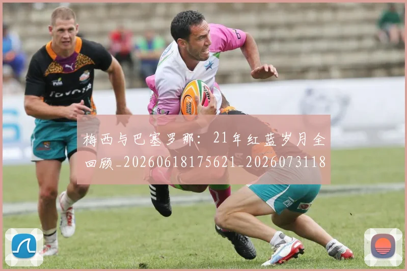 梅西与巴塞罗那:21年红蓝岁月全回顾_20260618175621_20260731180222